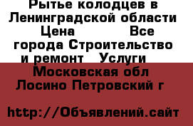 Рытье колодцев в Ленинградской области › Цена ­ 4 000 - Все города Строительство и ремонт » Услуги   . Московская обл.,Лосино-Петровский г.